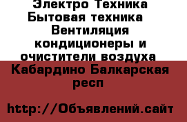 Электро-Техника Бытовая техника - Вентиляция,кондиционеры и очистители воздуха. Кабардино-Балкарская респ.